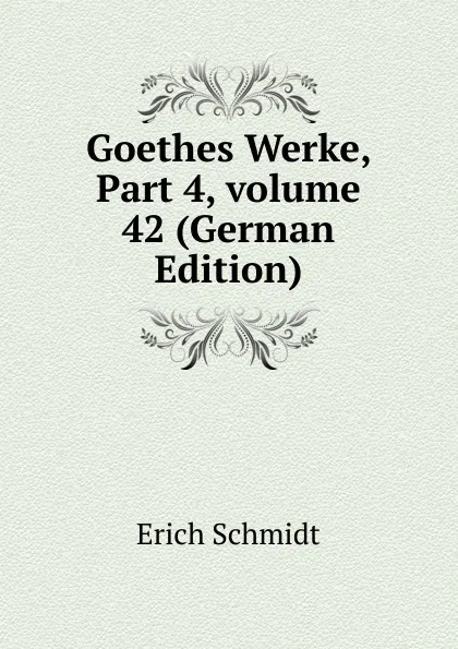 Обложка книги Goethes Werke, Part 4,.volume 42 (German Edition), Erich Schmidt