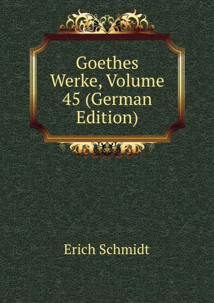 Обложка книги Goethes Werke, Volume 45 (German Edition), Erich Schmidt