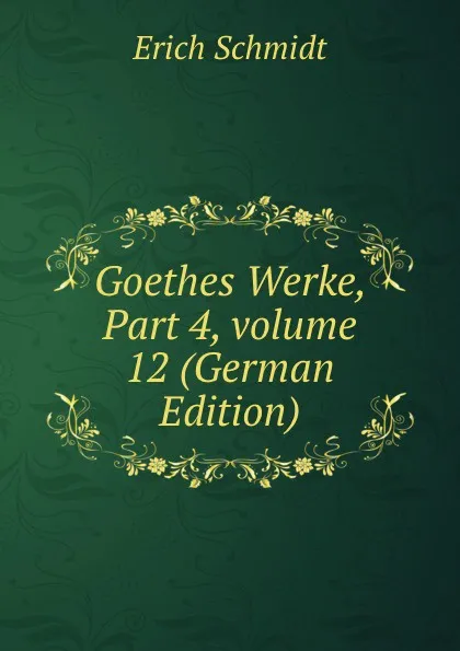 Обложка книги Goethes Werke, Part 4,.volume 12 (German Edition), Erich Schmidt