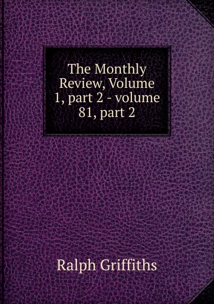 Обложка книги The Monthly Review, Volume 1,.part 2.-.volume 81,.part 2, Ralph Griffiths