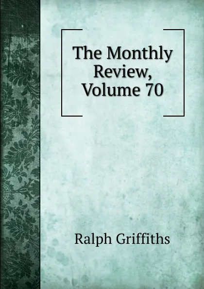 Обложка книги The Monthly Review, Volume 70, Ralph Griffiths