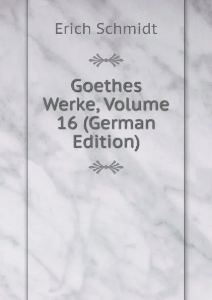 Обложка книги Goethes Werke, Volume 16 (German Edition), Erich Schmidt