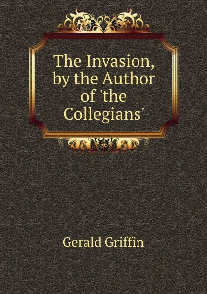 Обложка книги The Invasion, by the Author of .the Collegians.., Griffin Gerald