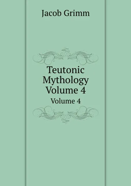 Обложка книги Teutonic Mythology. Volume 4, Jacob Grimm