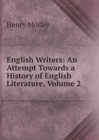 Обложка книги English Writers: An Attempt Towards a History of English Literature, Volume 2, Henry Morley