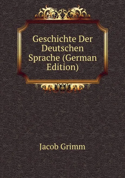 Обложка книги Geschichte Der Deutschen Sprache (German Edition), Jacob Grimm