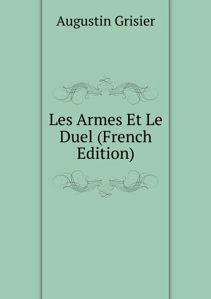 Обложка книги Les Armes Et Le Duel (French Edition), Augustin Grisier