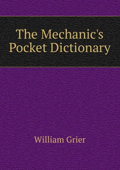 Обложка книги The Mechanic.s Pocket Dictionary, William Grier