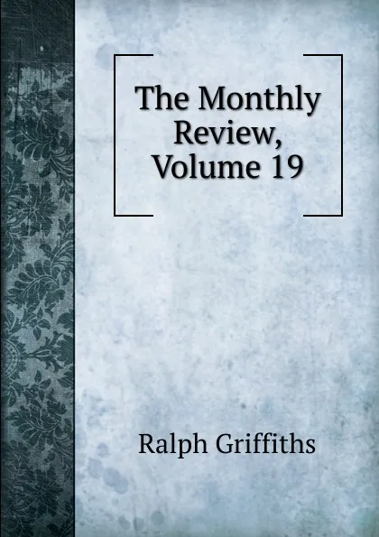 Обложка книги The Monthly Review, Volume 19, Ralph Griffiths