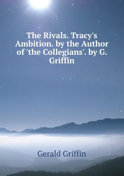 Обложка книги The Rivals. Tracy.s Ambition. by the Author of .the Collegians.. by G. Griffin, Griffin Gerald