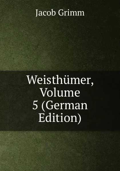 Обложка книги Weisthumer, Volume 5 (German Edition), Jacob Grimm
