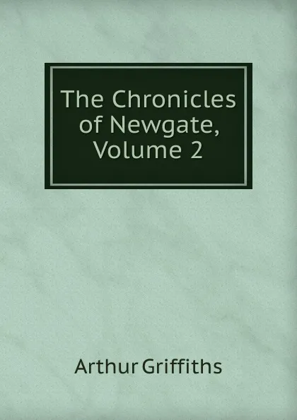 Обложка книги The Chronicles of Newgate, Volume 2, Griffiths Arthur