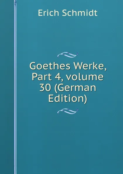 Обложка книги Goethes Werke, Part 4,.volume 30 (German Edition), Erich Schmidt