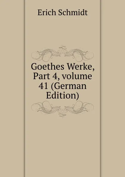 Обложка книги Goethes Werke, Part 4,.volume 41 (German Edition), Erich Schmidt