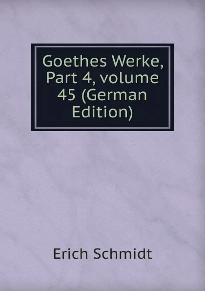 Обложка книги Goethes Werke, Part 4,.volume 45 (German Edition), Erich Schmidt