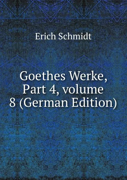 Обложка книги Goethes Werke, Part 4,.volume 8 (German Edition), Erich Schmidt