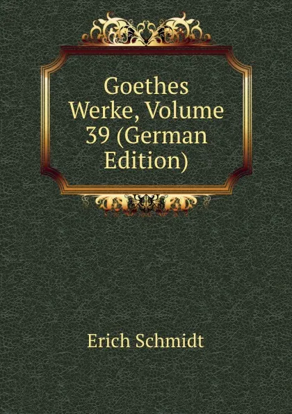 Обложка книги Goethes Werke, Volume 39 (German Edition), Erich Schmidt