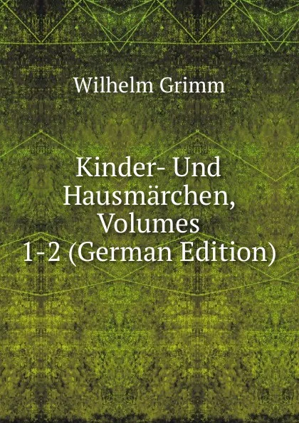 Обложка книги Kinder- Und Hausmarchen, Volumes 1-2 (German Edition), Brüder Grimm