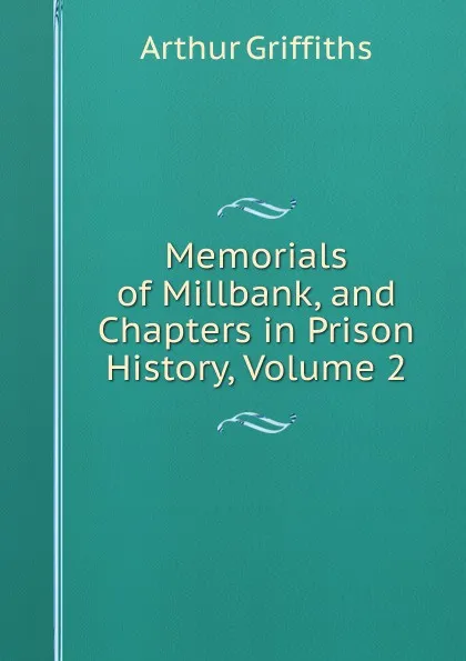 Обложка книги Memorials of Millbank, and Chapters in Prison History, Volume 2, Griffiths Arthur