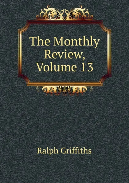 Обложка книги The Monthly Review, Volume 13, Ralph Griffiths