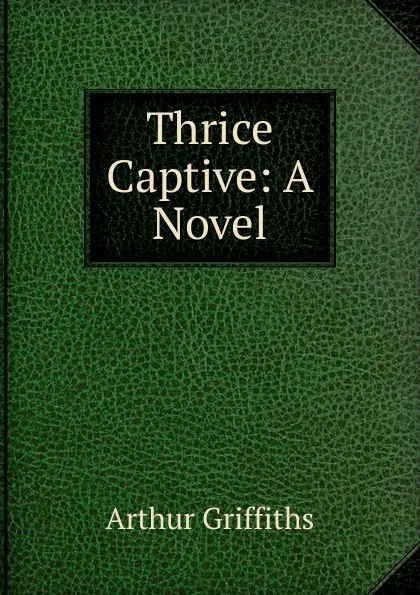 Обложка книги Thrice Captive: A Novel, Griffiths Arthur