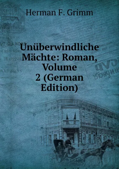 Обложка книги Unuberwindliche Machte: Roman, Volume 2 (German Edition), Herman F. Grimm