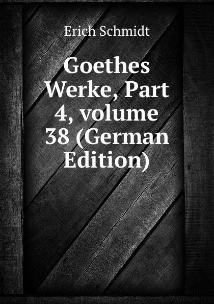 Обложка книги Goethes Werke, Part 4,.volume 38 (German Edition), Erich Schmidt