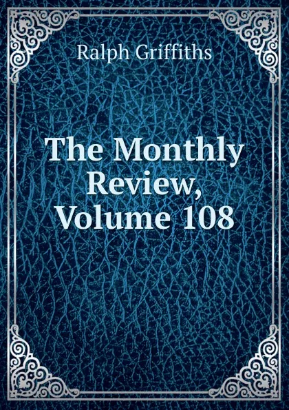 Обложка книги The Monthly Review, Volume 108, Ralph Griffiths