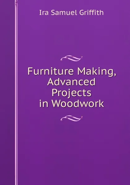 Обложка книги Furniture Making, Advanced Projects in Woodwork, Griffith Ira Samuel