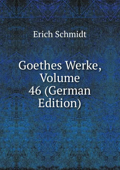 Обложка книги Goethes Werke, Volume 46 (German Edition), Erich Schmidt