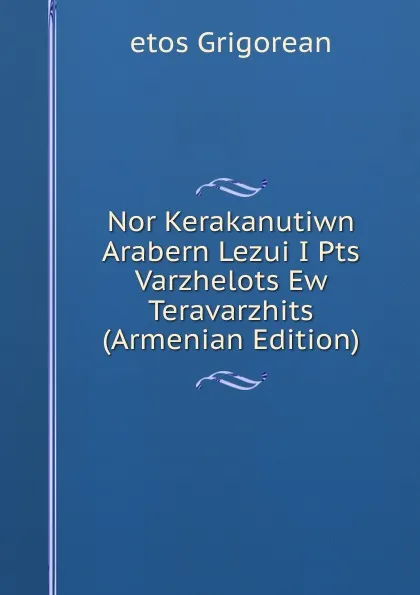 Обложка книги Nor Kerakanutiwn Arabern Lezui I Pts Varzhelots Ew Teravarzhits (Armenian Edition), etos Grigorean