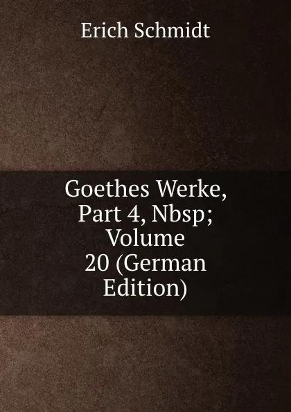 Обложка книги Goethes Werke, Part 4,.Nbsp;Volume 20 (German Edition), Erich Schmidt