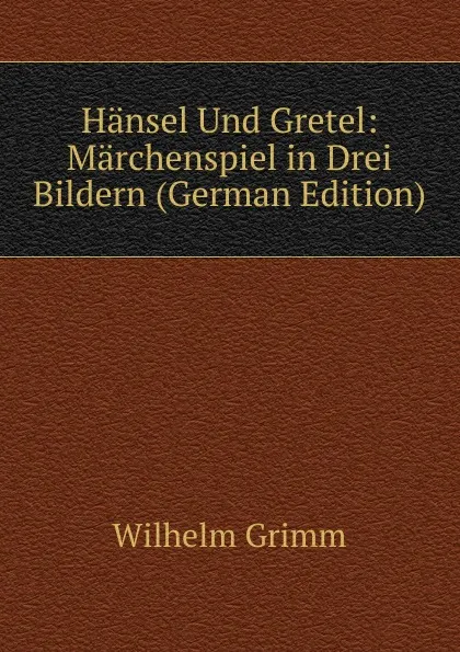 Обложка книги Hansel Und Gretel: Marchenspiel in Drei Bildern (German Edition), Brüder Grimm