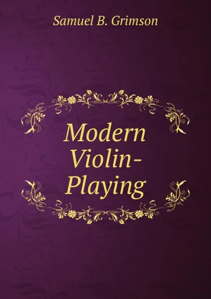 Обложка книги Modern Violin-Playing, Samuel B. Grimson