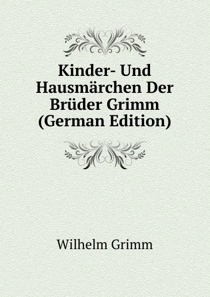 Обложка книги Kinder- Und Hausmarchen Der Bruder Grimm (German Edition), Brüder Grimm