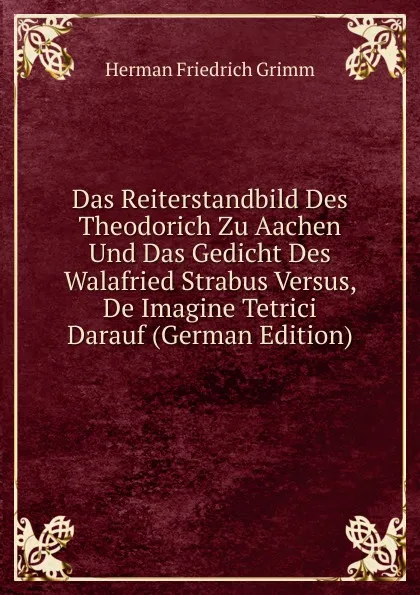Обложка книги Das Reiterstandbild Des Theodorich Zu Aachen Und Das Gedicht Des Walafried Strabus Versus, De Imagine Tetrici Darauf (German Edition), Herman F. Grimm