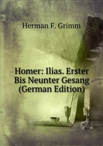 Обложка книги Homer: Ilias. Erster Bis Neunter Gesang (German Edition), Herman F. Grimm
