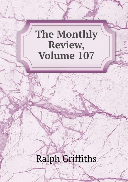 Обложка книги The Monthly Review, Volume 107, Ralph Griffiths