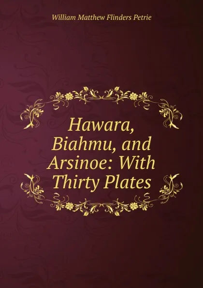 Обложка книги Hawara, Biahmu, and Arsinoe: With Thirty Plates, W. M. Flinders Petrie