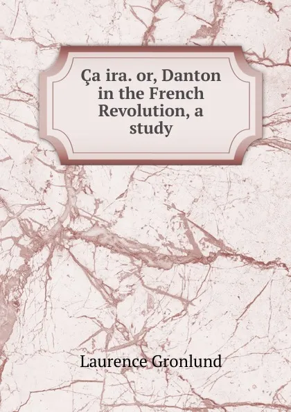 Обложка книги Ca ira. or, Danton in the French Revolution, a study, Laurence Gronlund