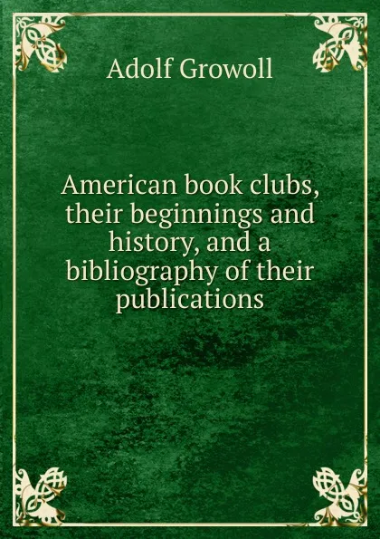 Обложка книги American book clubs, their beginnings and history, and a bibliography of their publications, Adolf Growoll