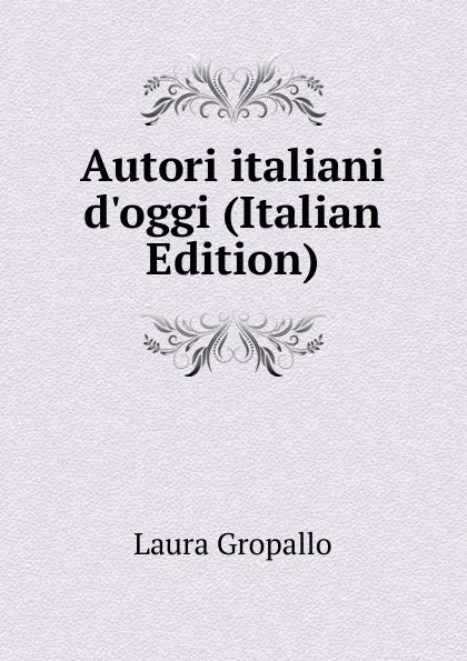 Обложка книги Autori italiani d.oggi (Italian Edition), Laura Gropallo