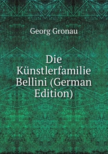 Обложка книги Die Kunstlerfamilie Bellini (German Edition), Georg Gronau