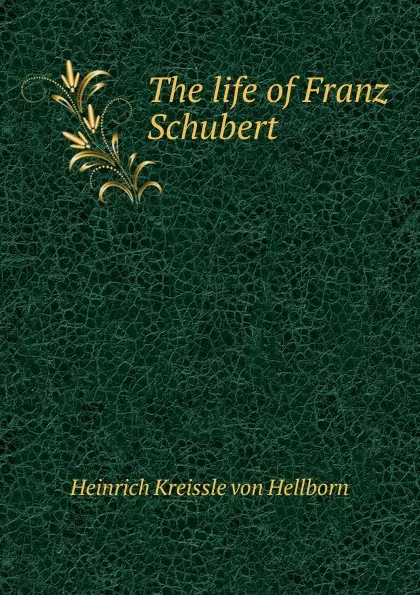 Обложка книги The life of Franz Schubert, Heinrich Kreissle von Hellborn