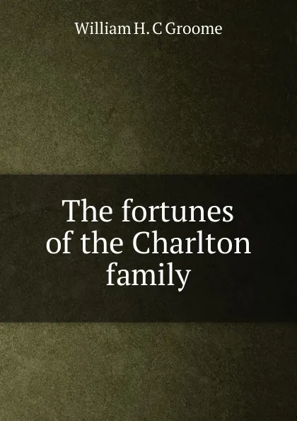Обложка книги The fortunes of the Charlton family, William H. C Groome