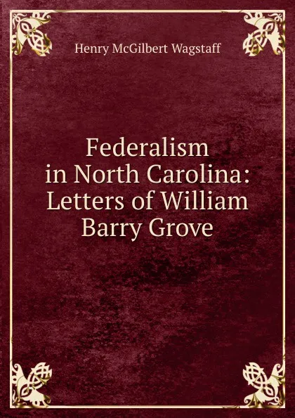 Обложка книги Federalism in North Carolina: Letters of William Barry Grove, Henry McGilbert Wagstaff