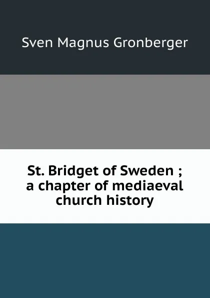 Обложка книги St. Bridget of Sweden ; a chapter of mediaeval church history, Sven Magnus Gronberger