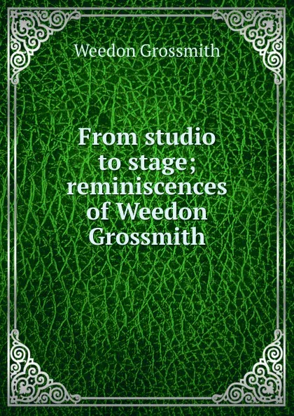 Обложка книги From studio to stage; reminiscences of Weedon Grossmith, Weedon Grossmith