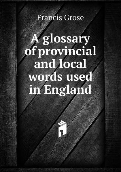 Обложка книги A glossary of provincial and local words used in England, Francis Grose