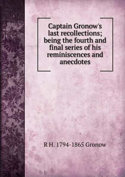 Обложка книги Captain Gronow.s last recollections; being the fourth and final series of his reminiscences and anecdotes, R H. 1794-1865 Gronow